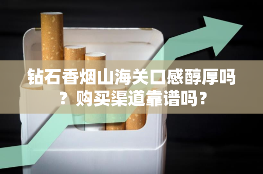 钻石香烟山海关口感醇厚吗？购买渠道靠谱吗？